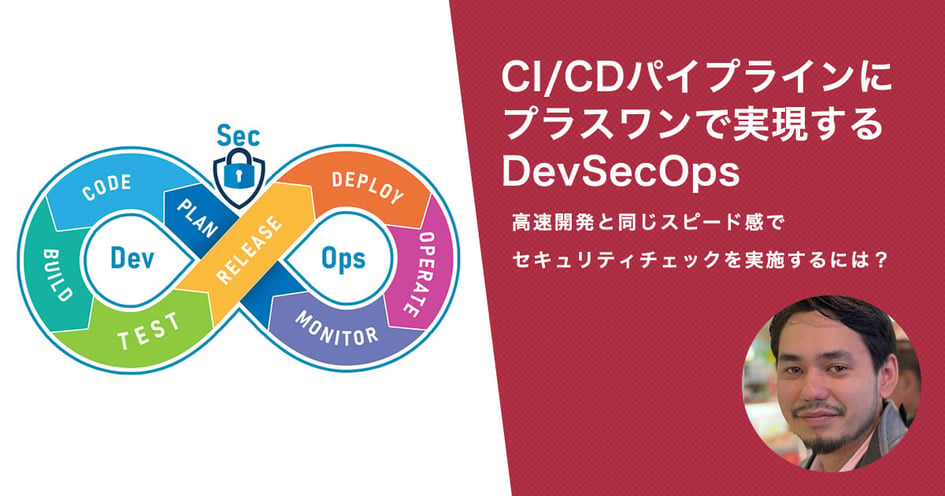 CI/CDパイプラインにプラスワンで実現するDevSecOps 高速開発と同じスピード感でセキュリティチェックを実施するには？