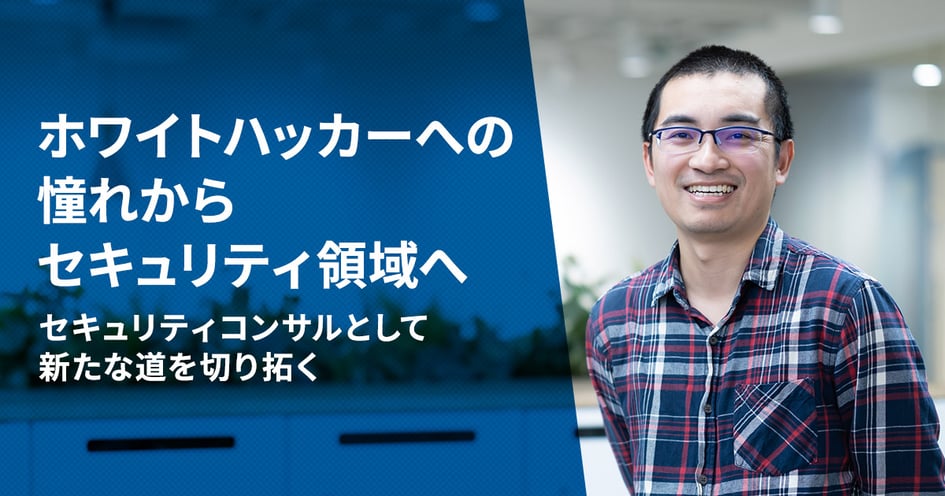 ホワイトハッカーへの憧れからセキュリティ領域へ、セキュリティコンサルとして新たな道を切り拓く