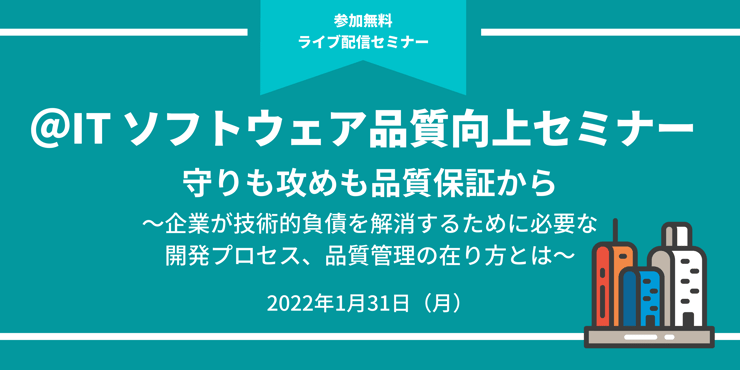 ＜オンラインセミナー＞アイティメディア主催　＠IT ソフトウェア品質向上セミナー　守りも攻めも品質保証から　～企業が技術的負債を解消するために必要な開発プロセス、品質管理の在り方とは～