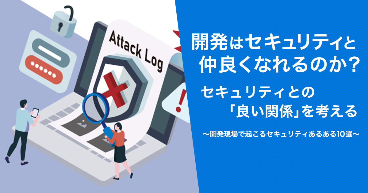 開発はセキュリティと仲良くなれるのか？セキュリティとの「良い関係」を考える ～開発現場で起こるセキュリティあるある10選～