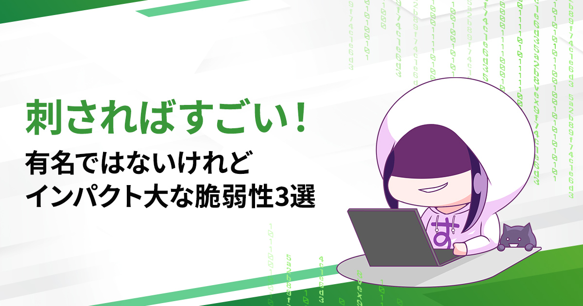 刺さればすごい！有名ではないけれどインパクト大な脆弱性3選