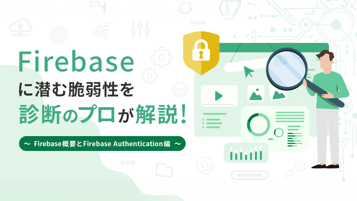Firebaseに潜む脆弱性を診断のプロが解説! ~Firebase概要とFirebase Authentication編~