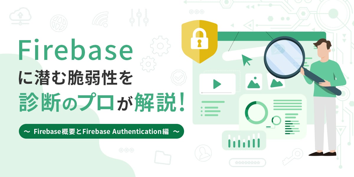 Firebaseに潜む脆弱性を診断のプロが解説！ ～Firebase概要とFirebase Authentication編～