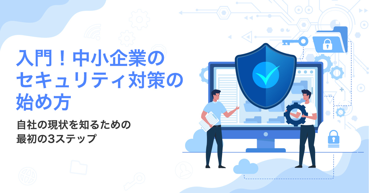 入門！中小企業のセキュリティ対策の始め方 ～自社の現状を知るための最初の3ステップ～