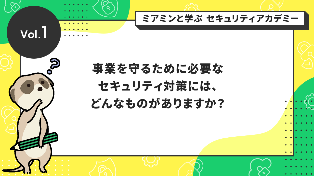 事業を守るために必要なセキュリティ対策には、どんなものがありますか?