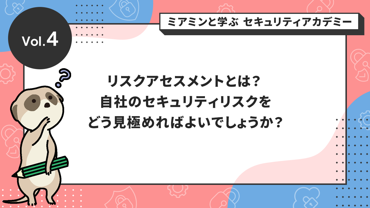 リスクアセスメントとは? 自社のセキュリティリスクをどう見極めればよいでしょうか?