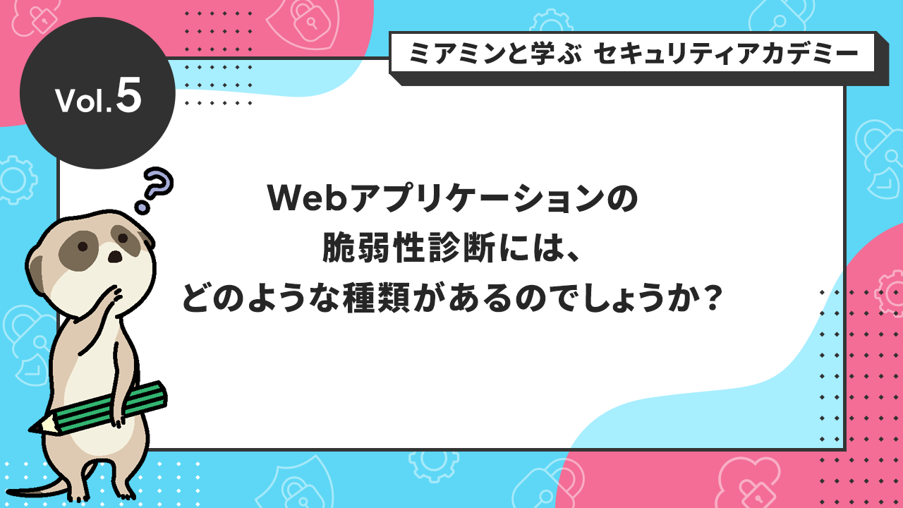 Webアプリケーションの脆弱性診断には、どのような種類があるのでしょうか?