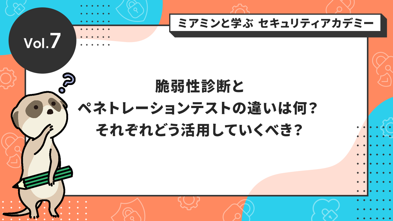 脆弱性診断とペネトレーションテストの違いは何? それぞれどう活用していくべき?