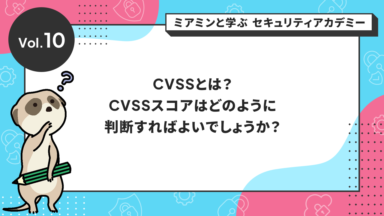 CVSSとは?CVSSスコアはどのように判断すればよいでしょうか?