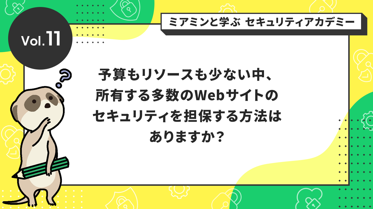 予算もリソースも少ない中、所有する多数のWebサイトのセキュリティを担保する方法はありますか?